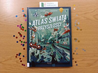 „Atlas świata przyszłości” tekst: Enrico Passoni ; ilustracje: Tommaso Vidus Rosin (książka popularnonaukowa dla dzieci 7+, 96 str., 2025)